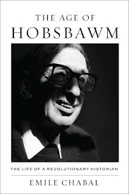 Emile Chabal The Age of Hobsbawm: The Life of a Revolutionary Historian