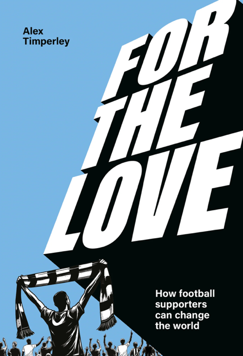 Alex Timperley For The Love: How Football Supporters Can Change the World