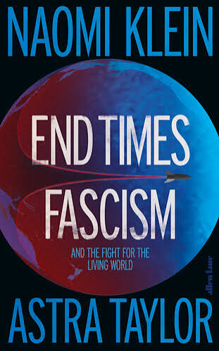Naomi Klein and Astra Taylor End Times Fascism and the Fight for the Living World