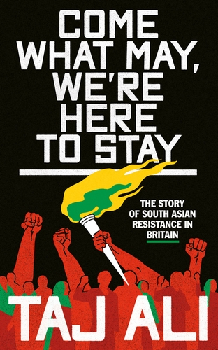 Taj Ali Come What May, We're Here To Stay: The Story of South Asian Resistance in Britain